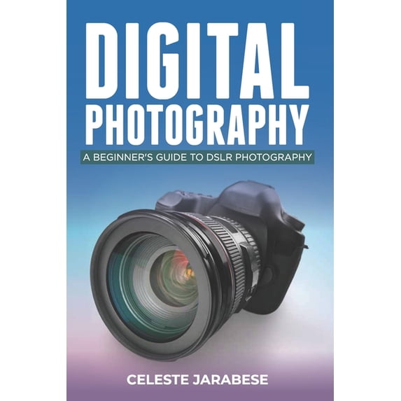 Digital Photography: A Beginner's Guide to DSLR Photography: Basic DSLR Camera Guide for Beginners, Learning How To Use , (Paperback)