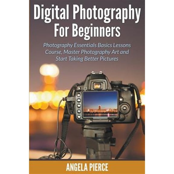 Pre-Owned Digital Photography For Beginners: Photography Essentials Basics Lessons Course, Master Photography Art and Start Taking Better Pictures, (Paperback)
