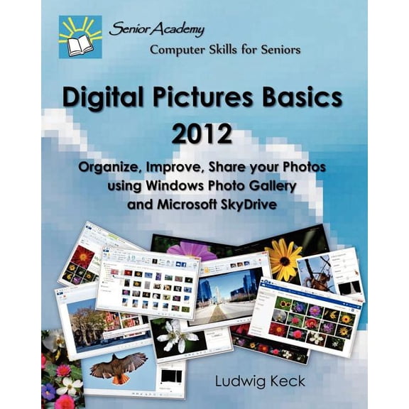 Digital Pictures Basics - 2012: Organize, Improve, Share Your Photos Using Windows Photo Gallery and Microsoft Skydrive