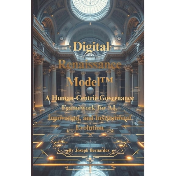 Digital Renaissance Model(TM): A Human-Centric Governance Framework for AI, Innovation, and Institutional Evolution, (Paperback)