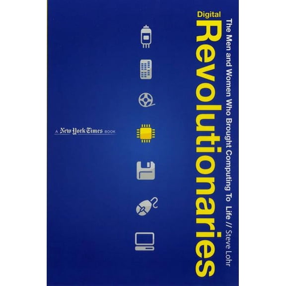 Digital Revolutionaries : The Men and Women Who Brought Computing to Life
