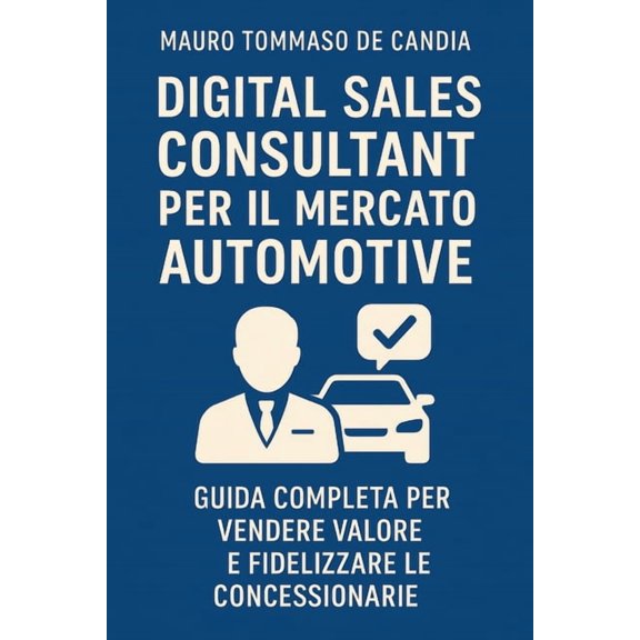 Professioni del Futuro Digital Sales Consultant per il Mercato Automotive: Guida completa per vendere valore e fidelizzare le concessionarie, (Paperback)