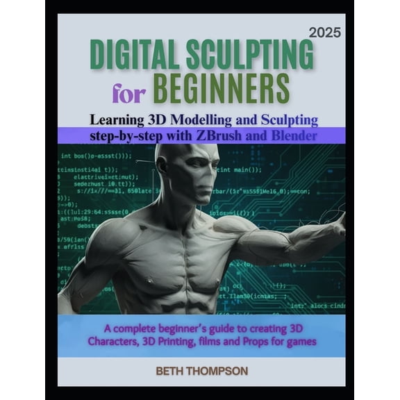 Digital Sculpting for Beginners 2025: Learn 3D Modeling and Sculpting Step by Step with ZBrush & Blender: A Complete, (Paperback)