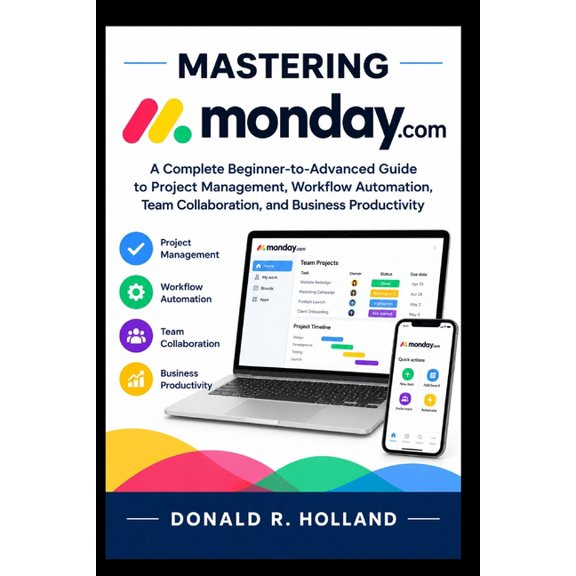 Digital Skills Made Simple Mastering Monday.com: A Complete Beginner-to-Advanced Guide to Project Management, Workflow Automation, Team Collaborati, (Paperback)