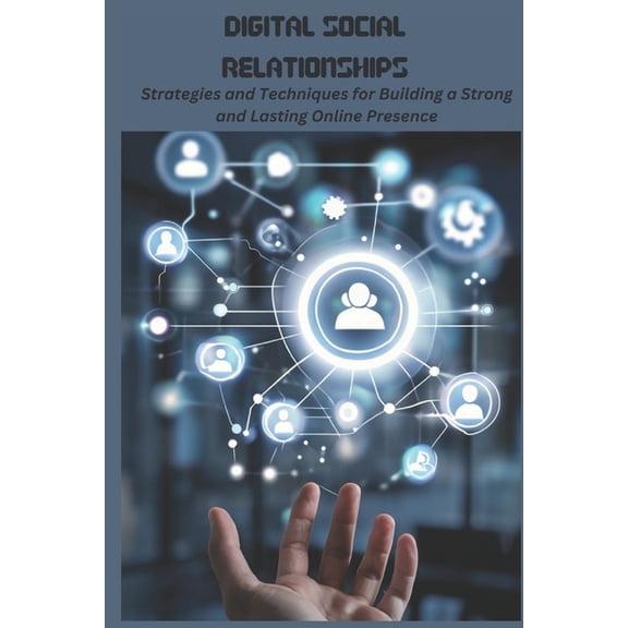 Digital Social Relationships: Strategies and Techniques for Building a Strong and Lasting Online Presence, (Paperback)