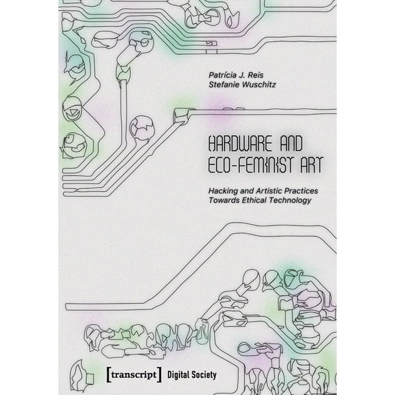 Hardware and Eco-Feminist Art: Hacking and Artistic Practices Towards Ethical Technology, (Paperback)