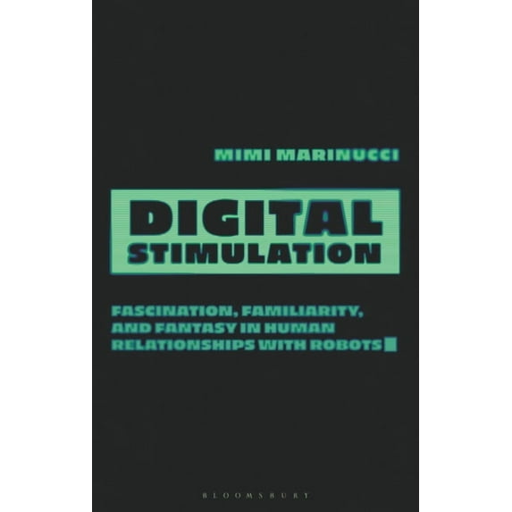 Digital Stimulation: Fascination, Familiarity, and Fantasy in Human Relationships with Robots, (Hardcover)