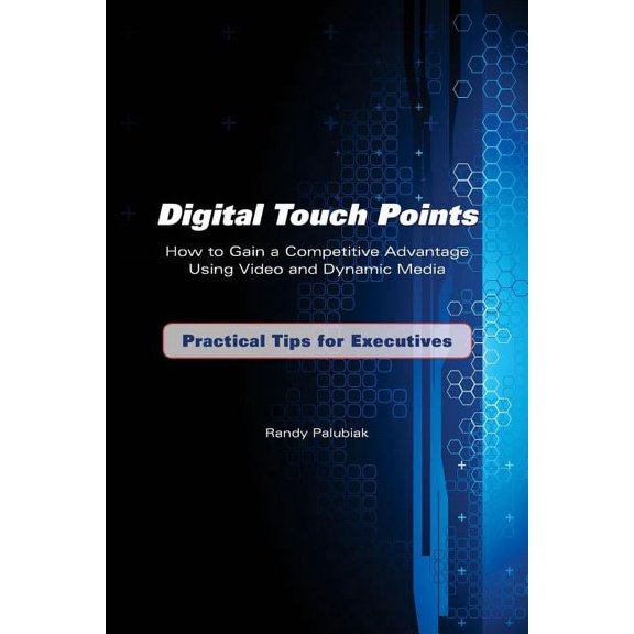 Digital Touch Points: How to Gain a Competitive Advantage Using Video and Dynamic Media Practical Tips for Executives Paperback