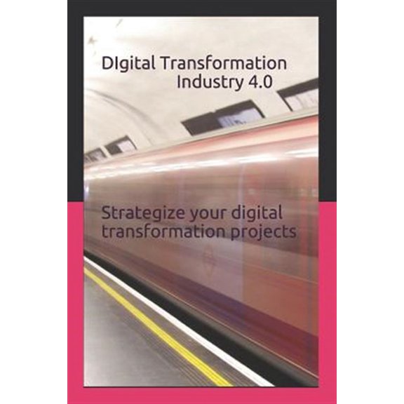 Digital Transformation - Industry 4.0: How to Strategize Your Digital Transformation Projects (Paperback)