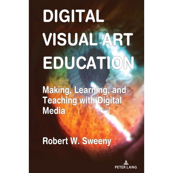 Visual Communication Digital Visual Art Education: Making, Learning, and Teaching with Digital Media, Book 10, (Hardcover)