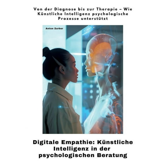 Digitale Empathie: Künstliche Intelligenz in der psychologischen Beratung: Von der Diagnose bis zur Therapie - Wie Künst, (Paperback)