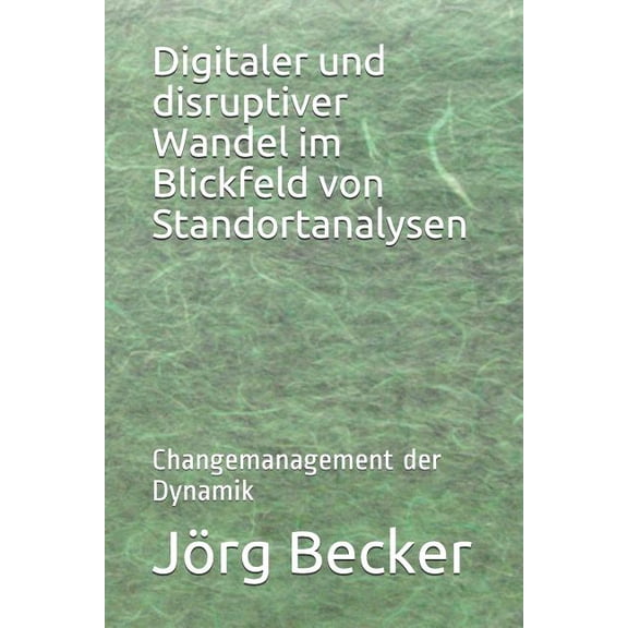 Digitaler und disruptiver Wandel im Blickfeld von Standortanalysen: Changemanagement der Dynamik German Edition Paperback 1728600499 9781728600499 Jrg Becker, Jrg Becker