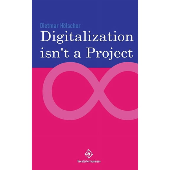 Digitalization: Digitalization is not a project : Why projects are not and cannot be the right choice for digitalization (Series #1) (Paperback)