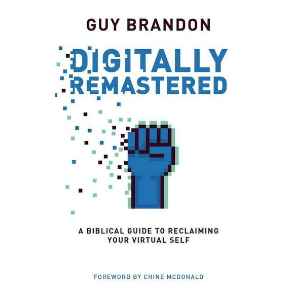 Digitally Remastered: A Biblical Guide to Reclaiming Your Virtual Self (Paperback)