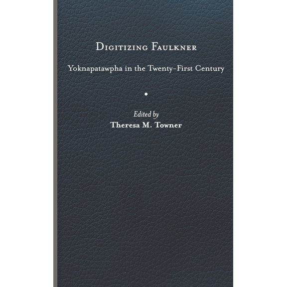 Digitizing Faulkner : Yoknapatawpha in the Twenty-First Century (Hardcover)