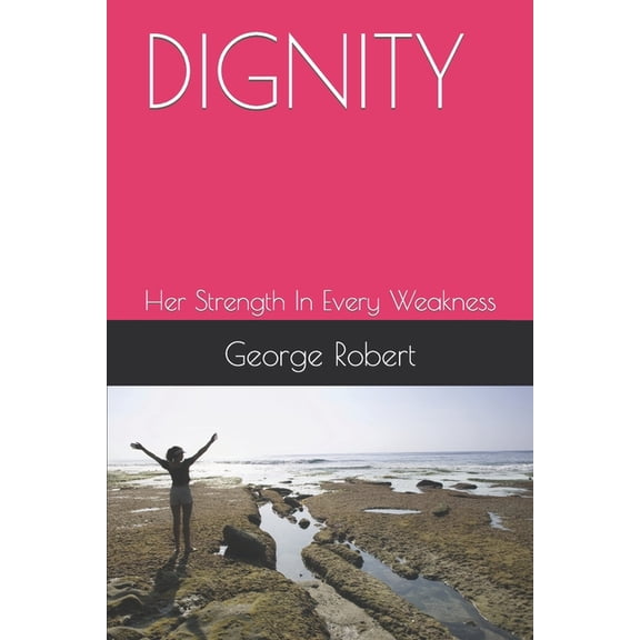 Dignity: Her Strength In Every Weakness, (Paperback)
