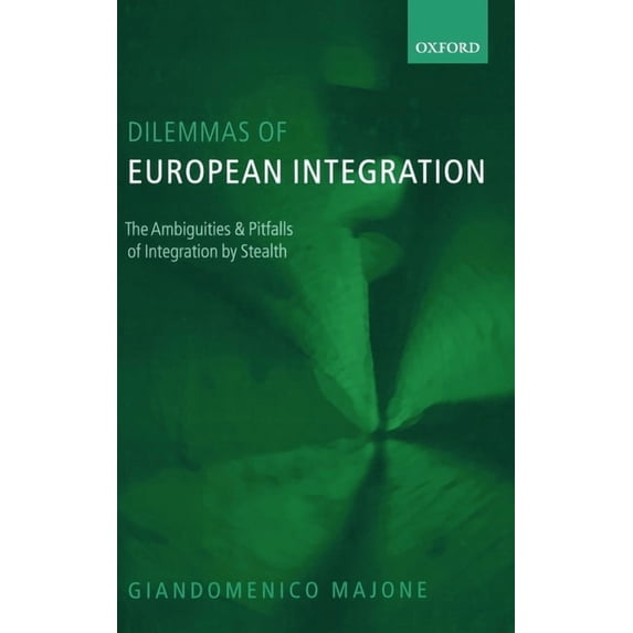 Dilemmas of European Integration: The Ambiguities and Pitfalls of Integration by Stealth, (Hardcover)