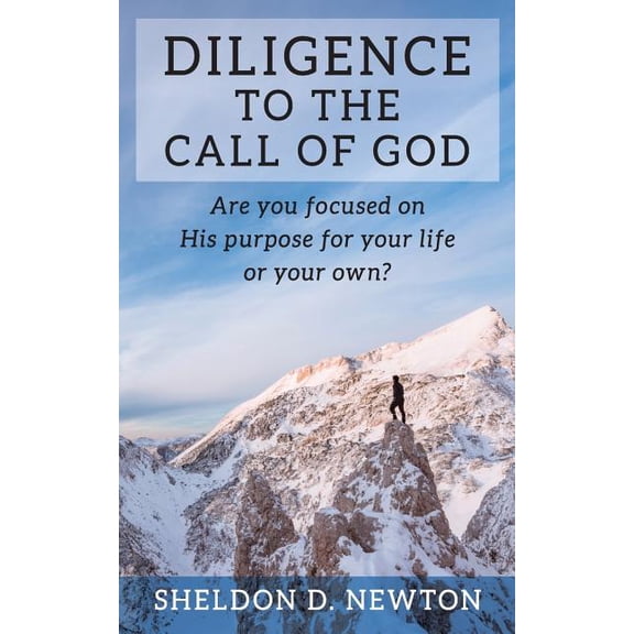 Diligence to the Call of God : Are You Focused on His Purpose for Your Life, or Your Own?