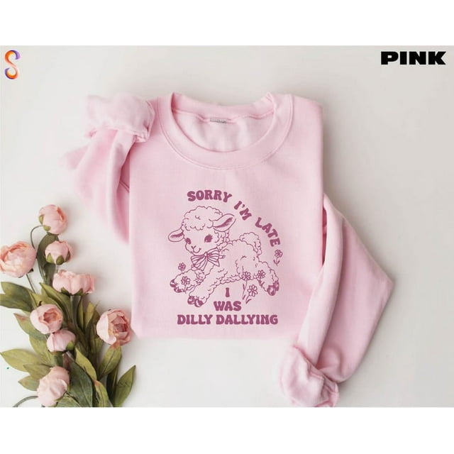 Dilly Dallying Sweatshirt Sorry I was Late I Was Dilly Dallying Shirt