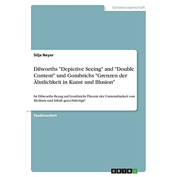 Dilworths "Depictive Seeing" and "Double Content" und Gombrichs "Grenzen der hnlichkeit in Kunst und Illusion" : Ist Dilworths Bezug auf Gombrichs Theorie der Untrennbarkeit von Medium und Inhalt gerechtfertigt? (Paperback)