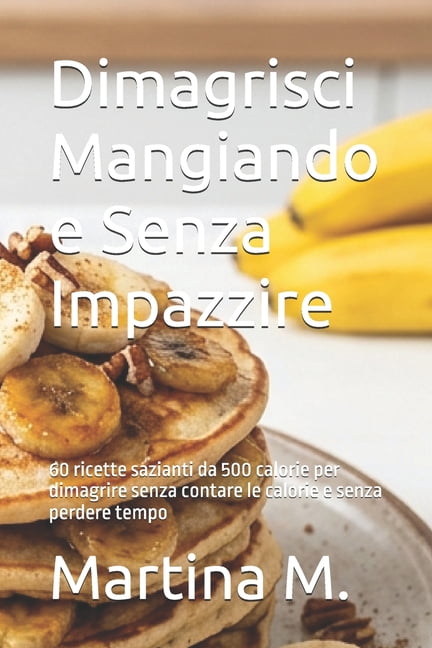 Dimagrisci Mangiando e Senza Impazzire: 60 ricette sazianti da 500 calorie per dimagrire senza contare le calorie e senz, (Paperback)