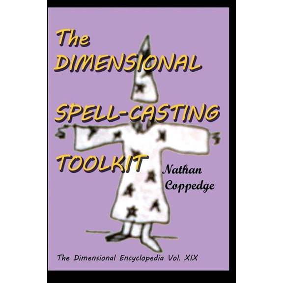 The Dimensional Encyclopedia The Dimensional Spell-Casting Toolkit: Or, The Dimensional Wizard's Toolkit: A Guide to Spells and Spell-Casting, Book 19, (Paperback)