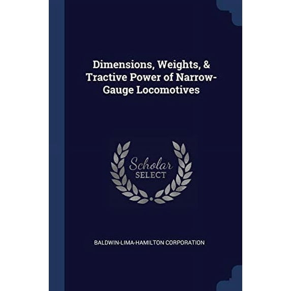 Dimensions, Weights, Tractive Power of Narrow-Gauge Locomotives Paperback 1376385384 9781376385380 Baldwin-Lima-Hamilton Corporation