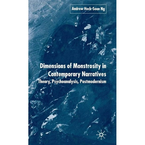 Dimensions of Monstrosity in Contemporary Narratives: Theory, Psychoanalysis, Postmodernism, (Hardcover)