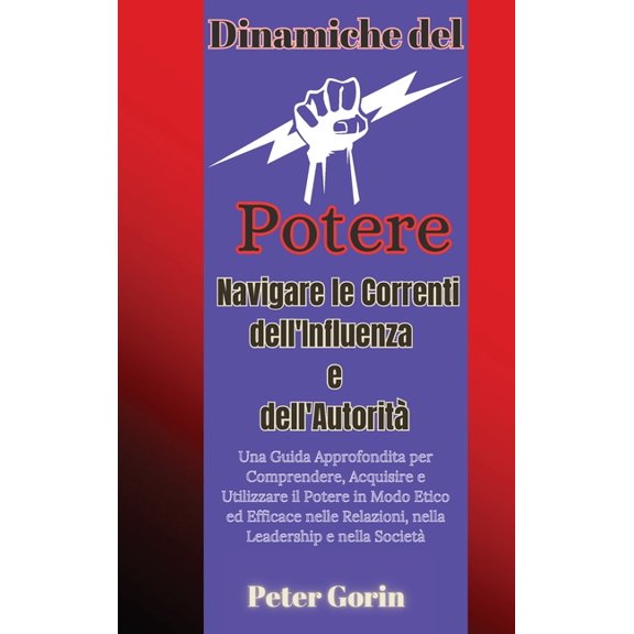 Dinamiche del Potere: Navigare le Correnti dell'Influenza e dell'Autorit Una Guida Approfondita per Comprende, (Hardcover)