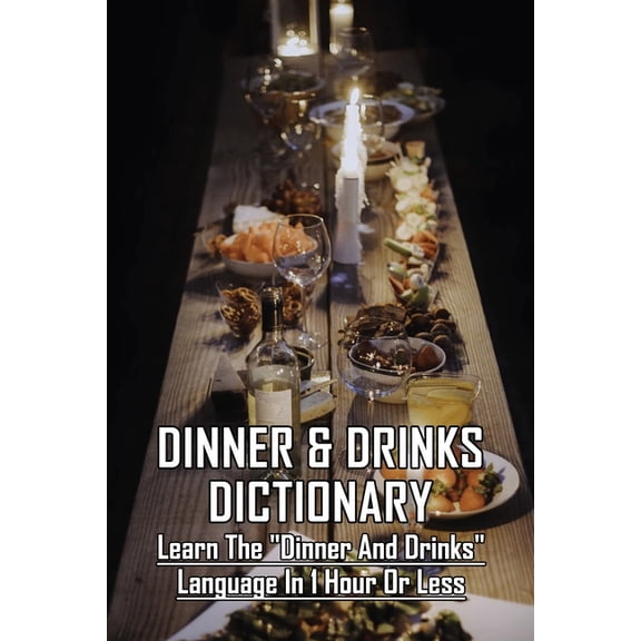 Dinner & Drinks Dictionary: Learn The Dinner and Drinks Language In 1 Hour Or Less: Cooking Recipes Dessert (Paperback)