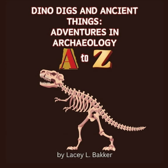 Dino Digs and Ancient Things: Adventures in Archaeology A to Z, (Paperback)