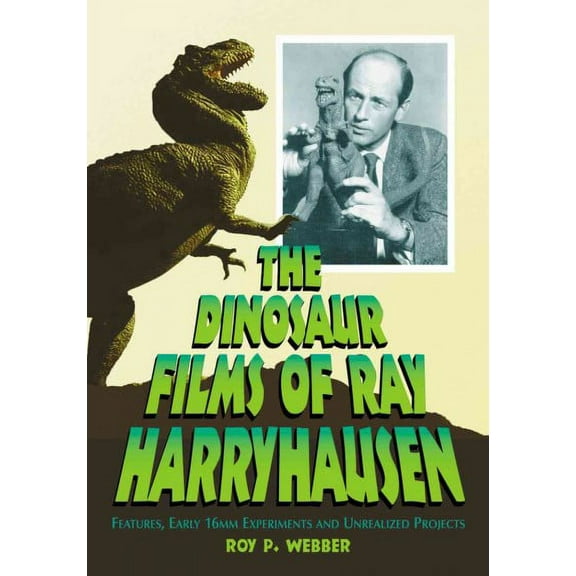 The Dinosaur Films of Ray Harryhausen: Features, Early 16mm Experiments and Unrealized Projects (Paperback) by Roy P. Webber
