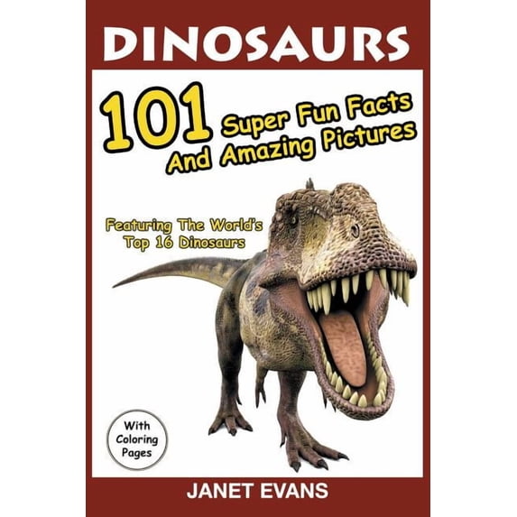 Dinosaurs: 101 Super Fun Facts And Amazing Pictures (Featuring The World's Top 16 Dinosaurs With Coloring Pages), (Paperback)
