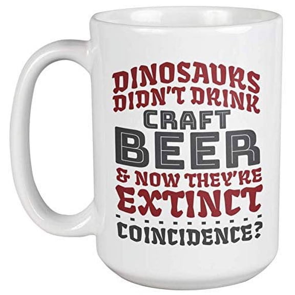Dinosaurs Didn't Drink Craft Beer & Now They're Extinct. Funny Drinking Humor Quotes Coffee & Tea Gift Mug For Drinker, Boozer Son, Alcohol Lover Dad, Brother, Mom, Grandpa, Friend & Bartenders (15oz)