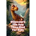Dinosaurs The Day They Died for Kids: How an Asteroid Ended the Age of ...