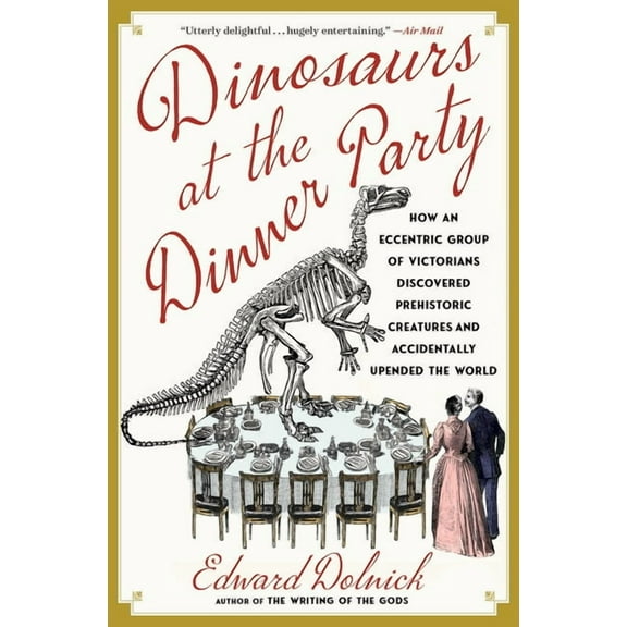 Dinosaurs at the Dinner Party: How an Eccentric Group of Victorians Discovered Prehistoric Creatures and Accidentally Up, (Paperback)