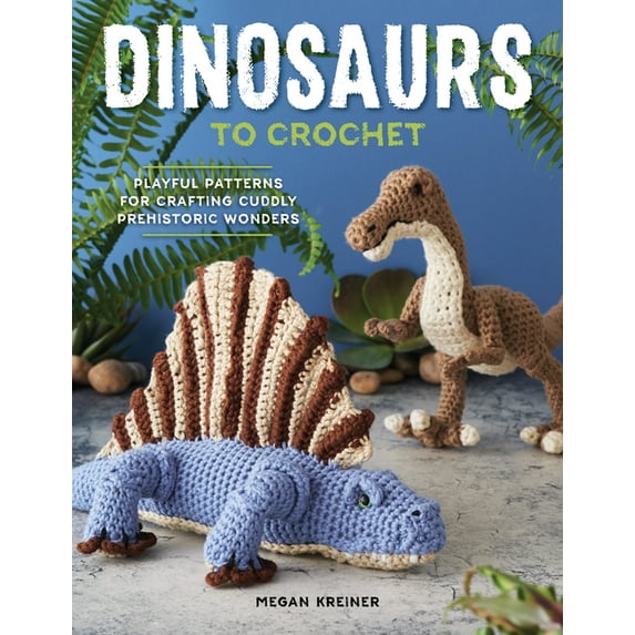 Dinosaurs to Crochet: Playful Patterns for Crafting Cuddly Prehistoric Wonders, (Paperback)