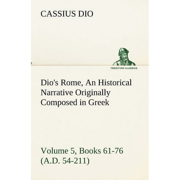 Dio's Rome, Volume 5, Books 61-76 (A.D. 54-211) An Historical Narrative Originally Composed in Greek During The Reigns o, (Paperback)