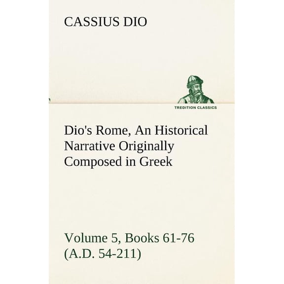 Dio's Rome, Volume 5, Books 61-76 (A.D. 54-211) An Historical Narrative Originally Composed in Greek During The Reigns o, (Paperback)