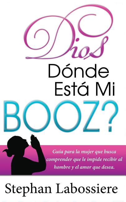 Dios Donde Esta Mi Booz? : Gu?a Para La Mujer Que Busca Comprender Que Le Impide Recibir Al Hombre Y El Amor Que Desea