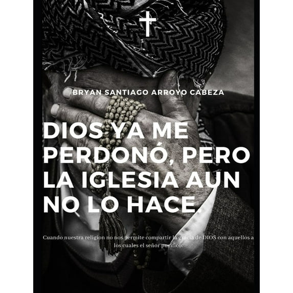 Dios YA Me Perdonó Pero La Iglesia Aún No Lo Hace: Cuando Nuestra Religion No Nos Permite Compartir La Gracia Con Aquellos a Los Cuales El Señor Purifico (Paperback)