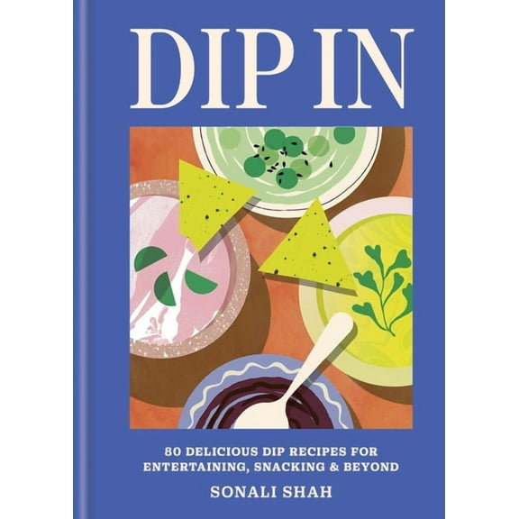 Dip in: 80 Delicious Dip Recipes for Entertaining, Snacking & Beyond, (Hardcover)