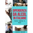 thumbnail image 1 of Dipendenza da Alcol In Italiano/ Alcohol Addiction In Italian: Come Smettere di Bere e Riprendersi dalla Dipendenza dall, 1 of 1