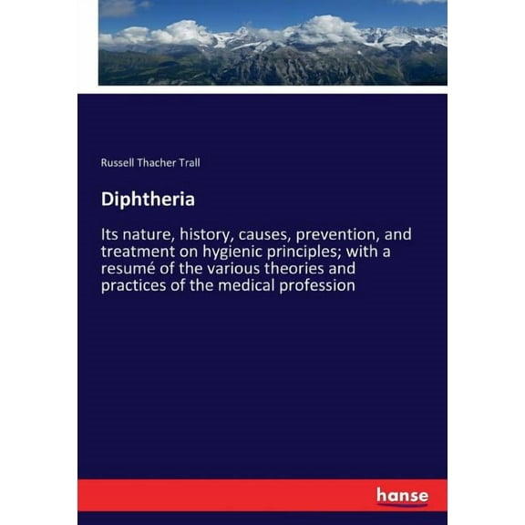 Diphtheria: Its nature, history, causes, prevention, and treatment on hygienic principles; with a resum of the various , (Paperback)
