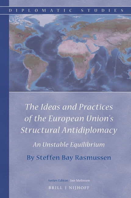 Diplomatic Studies The Ideas and Practices of the European Union's Structural Antidiplomacy: An Unstable Equilibrium, Book 14, (Hardcover)