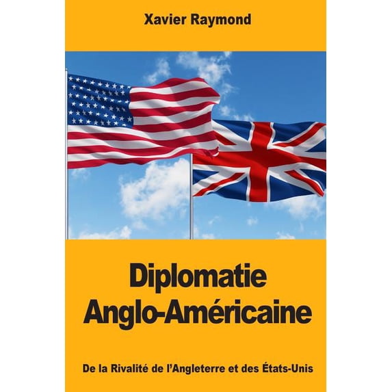 Diplomatie Anglo-Amricaine: De la Rivalit de lAngleterre et des tats-Unis French Edition Paperback 1725893770 9781725893771 Xavier Raymond