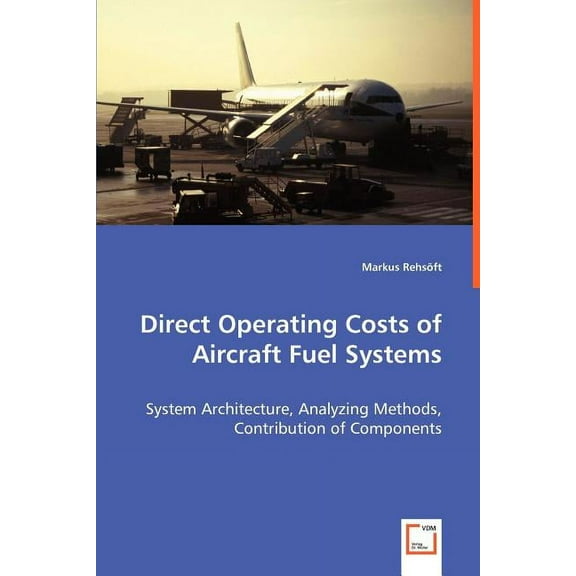 Direct Operating Costs of Aircraft Fuel Systems - System Architecture, Analyzing Methods, Contribution of Components (Paperback)