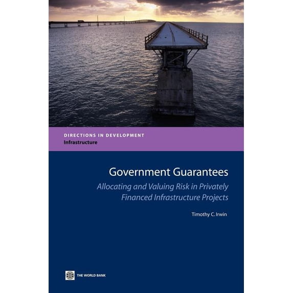 Directions in Development - Infrastructu Government Guarantees: Allocating and Valuing Risk in Privately Financed Infrastructure Projects, (Paperback)