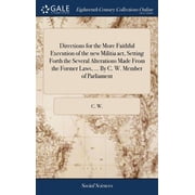 Directions for the More Faithful Execution of the new Militia act, Setting Forth the Several Alterations Made From the Former Laws, ... By C. W. Member of Parliament Hardcover