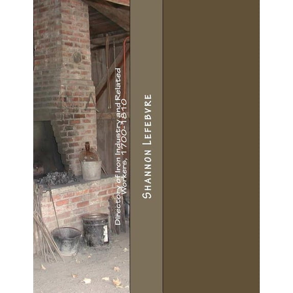 Directory of Iron Industry and Related Workers, 1700-1810: Data related primarily to the early Pennsylvania Iron industry. Paperback 1542579031 9781542579032 Shannon Lefebvre